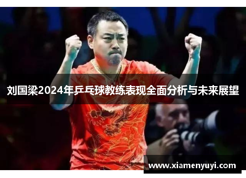 刘国梁2024年乒乓球教练表现全面分析与未来展望