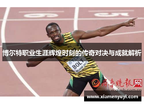 博尔特职业生涯辉煌时刻的传奇对决与成就解析