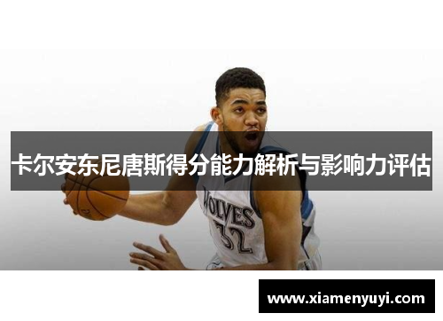 卡尔安东尼唐斯得分能力解析与影响力评估