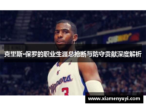 克里斯·保罗的职业生涯总抢断与防守贡献深度解析