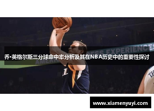 乔·英格尔斯三分球命中率分析及其在NBA历史中的重要性探讨