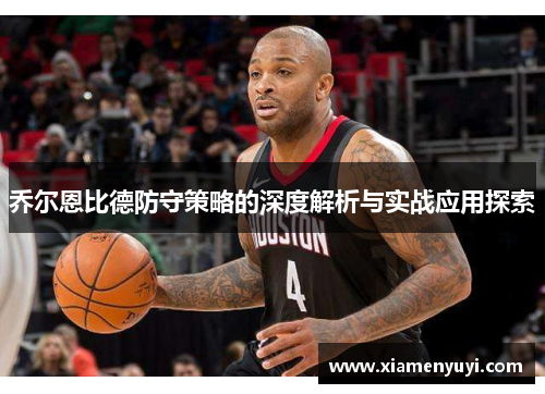乔尔恩比德防守策略的深度解析与实战应用探索