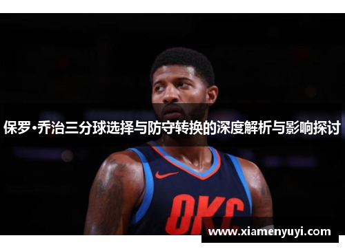 保罗·乔治三分球选择与防守转换的深度解析与影响探讨