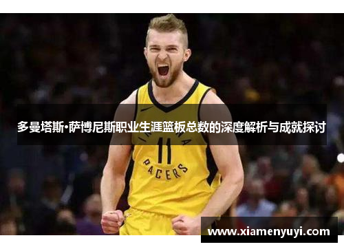 多曼塔斯·萨博尼斯职业生涯篮板总数的深度解析与成就探讨