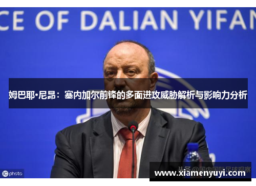 姆巴耶·尼昂：塞内加尔前锋的多面进攻威胁解析与影响力分析