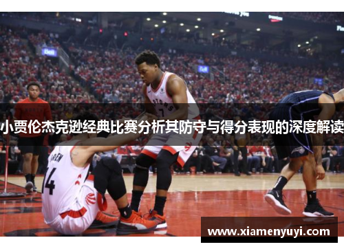 小贾伦杰克逊经典比赛分析其防守与得分表现的深度解读