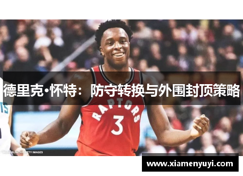 德里克·怀特：防守转换与外围封顶策略