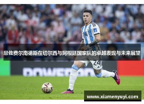 恩佐费尔南德斯在切尔西与阿根廷国家队的卓越表现与未来展望