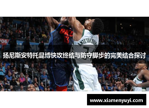 扬尼斯安特托昆博快攻终结与防守脚步的完美结合探讨