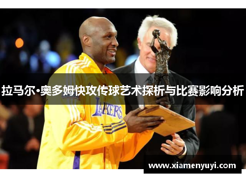 拉马尔·奥多姆快攻传球艺术探析与比赛影响分析