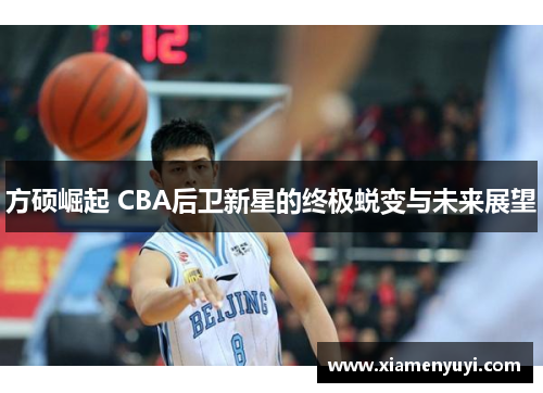 方硕崛起 CBA后卫新星的终极蜕变与未来展望