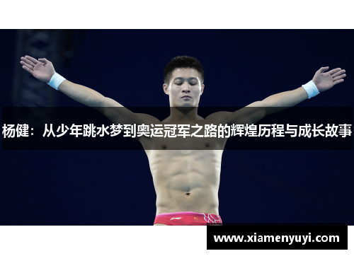杨健：从少年跳水梦到奥运冠军之路的辉煌历程与成长故事