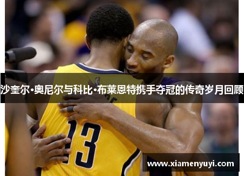 沙奎尔·奥尼尔与科比·布莱恩特携手夺冠的传奇岁月回顾