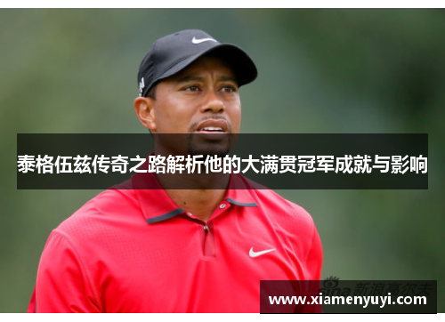 泰格伍兹传奇之路解析他的大满贯冠军成就与影响