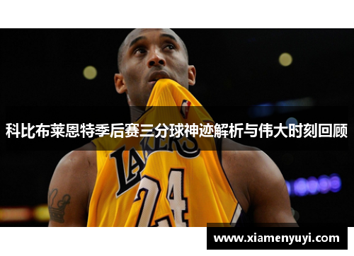 科比布莱恩特季后赛三分球神迹解析与伟大时刻回顾