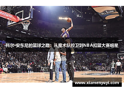 科尔·安东尼的篮球之路：从魔术队控卫到NBA扣篮大赛明星