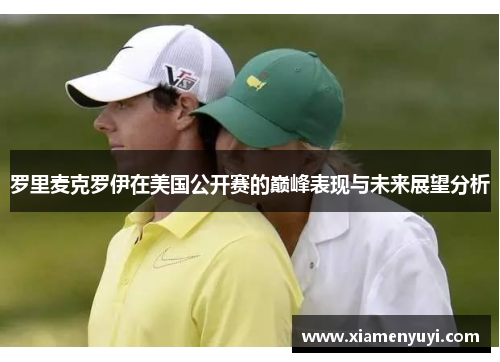 罗里麦克罗伊在美国公开赛的巅峰表现与未来展望分析