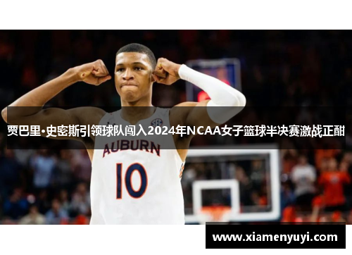 贾巴里·史密斯引领球队闯入2024年NCAA女子篮球半决赛激战正酣