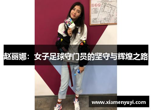 赵丽娜：女子足球守门员的坚守与辉煌之路