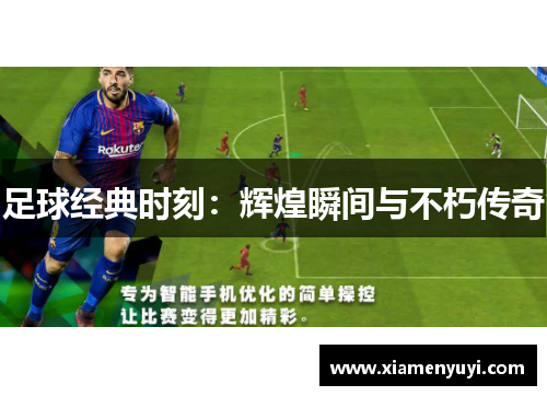 足球经典时刻：辉煌瞬间与不朽传奇