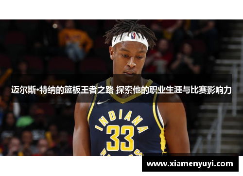迈尔斯·特纳的篮板王者之路 探索他的职业生涯与比赛影响力