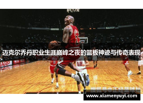 迈克尔乔丹职业生涯巅峰之夜的篮板神迹与传奇表现