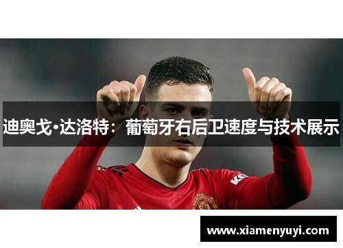 迪奥戈·达洛特：葡萄牙右后卫速度与技术展示