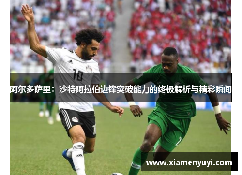 阿尔多萨里：沙特阿拉伯边锋突破能力的终极解析与精彩瞬间