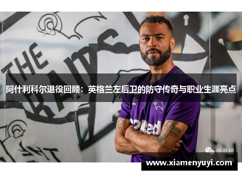 阿什利科尔退役回顾：英格兰左后卫的防守传奇与职业生涯亮点