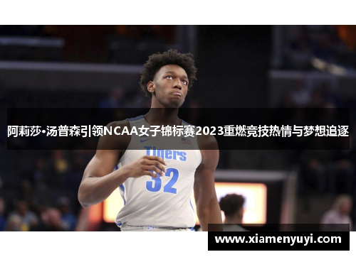 阿莉莎·汤普森引领NCAA女子锦标赛2023重燃竞技热情与梦想追逐