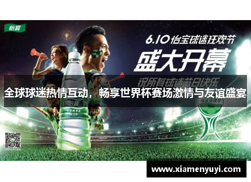 全球球迷热情互动，畅享世界杯赛场激情与友谊盛宴