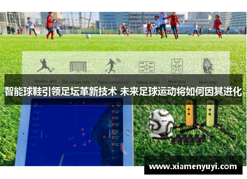 智能球鞋引领足坛革新技术 未来足球运动将如何因其进化