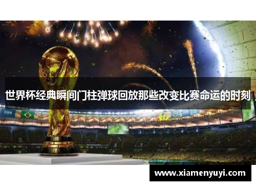世界杯经典瞬间门柱弹球回放那些改变比赛命运的时刻