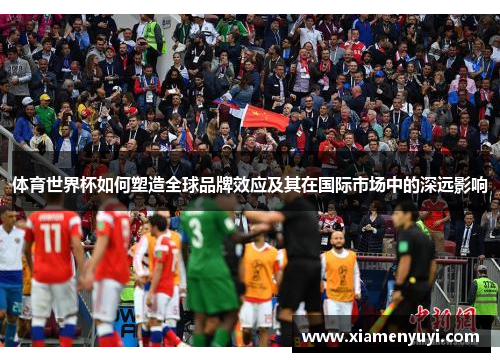 体育世界杯如何塑造全球品牌效应及其在国际市场中的深远影响
