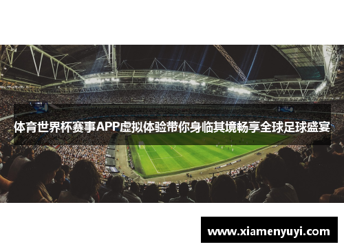 体育世界杯赛事APP虚拟体验带你身临其境畅享全球足球盛宴