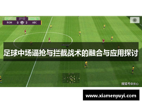 足球中场逼抢与拦截战术的融合与应用探讨