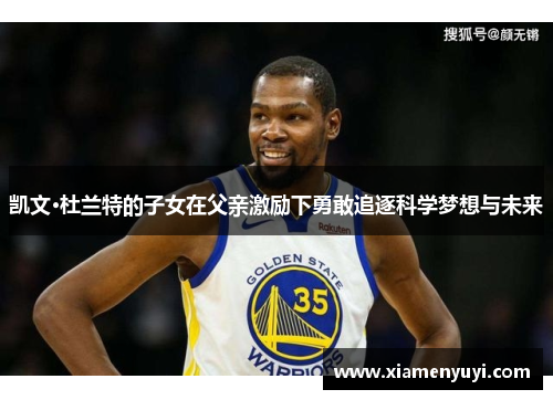 凯文·杜兰特的子女在父亲激励下勇敢追逐科学梦想与未来