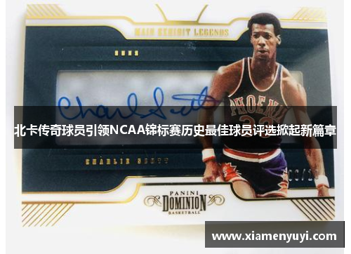 北卡传奇球员引领NCAA锦标赛历史最佳球员评选掀起新篇章