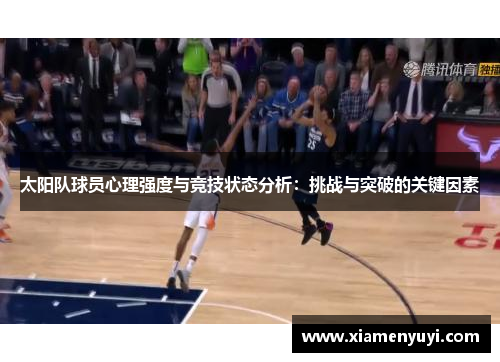 太阳队球员心理强度与竞技状态分析：挑战与突破的关键因素