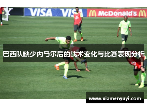 巴西队缺少内马尔后的战术变化与比赛表现分析
