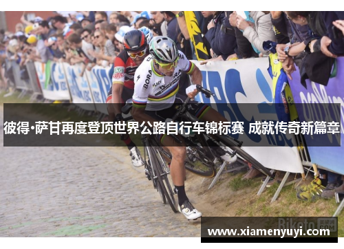彼得·萨甘再度登顶世界公路自行车锦标赛 成就传奇新篇章