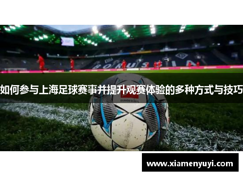如何参与上海足球赛事并提升观赛体验的多种方式与技巧