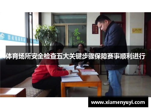 体育场所安全检查五大关键步骤保障赛事顺利进行