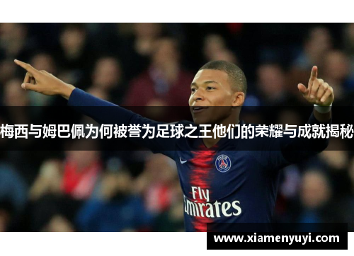 梅西与姆巴佩为何被誉为足球之王他们的荣耀与成就揭秘