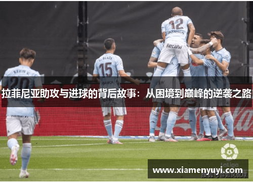拉菲尼亚助攻与进球的背后故事：从困境到巅峰的逆袭之路